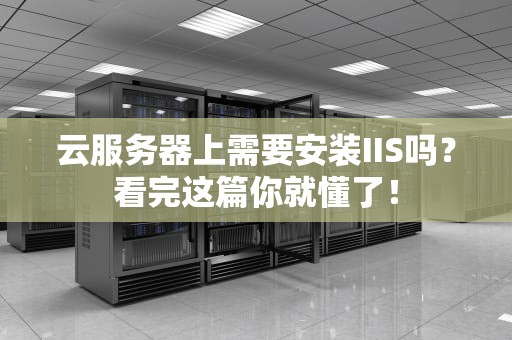 云服务器上需要安装IIS吗？看完这篇你就懂了！