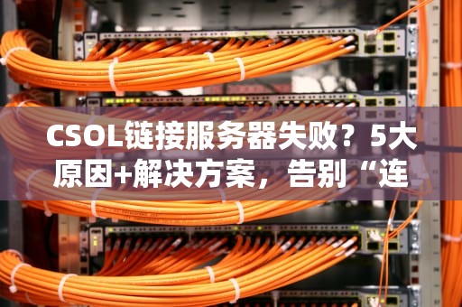 CSOL链接服务器失败？5大原因+解决方案，告别“连接已断开”的噩梦！