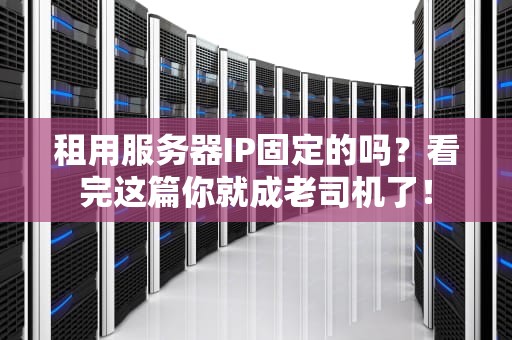 租用服务器IP固定的吗？看完这篇你就成老司机了！