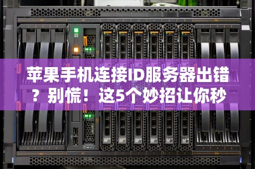 苹果手机连接ID服务器出错？别慌！这5个妙招让你秒变果粉维修达人