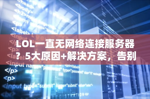 LOL一直无网络连接服务器？5大原因+解决方案，告别460！
