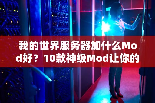 我的世界服务器加什么Mod好？10款神级Mod让你的服主直呼真香！