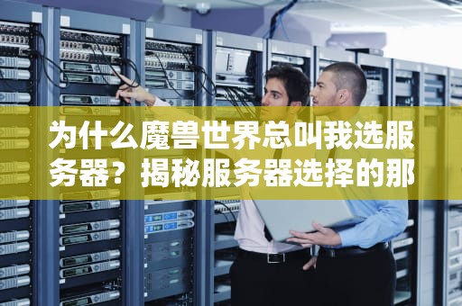为什么魔兽世界总叫我选服务器？揭秘服务器选择的那些事儿！