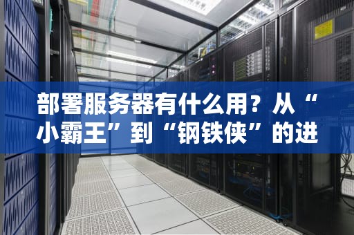 部署服务器有什么用？从“小霸王”到“钢铁侠”的进化之路