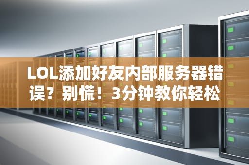 LOL添加好友内部服务器错误？别慌！3分钟教你轻松搞定+专业分析