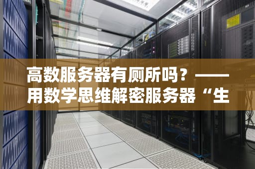高数服务器有厕所吗？——用数学思维解密服务器“生理需求”