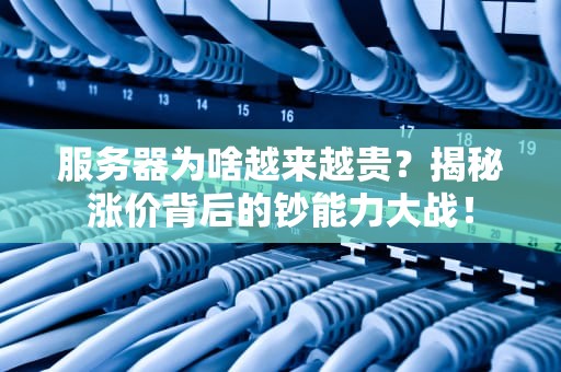 服务器为啥越来越贵？揭秘涨价背后的钞能力大战！