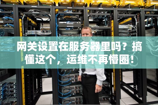 网关设置在服务器里吗？搞懂这个，运维不再懵圈！