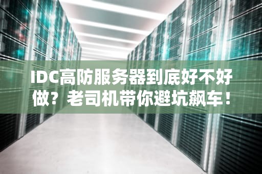 IDC高防服务器到底好不好做？老司机带你避坑飙车！