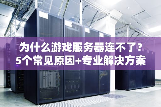 为什么游戏服务器连不了？5个常见原因+专业解决方案，让你告别“404”绝望！