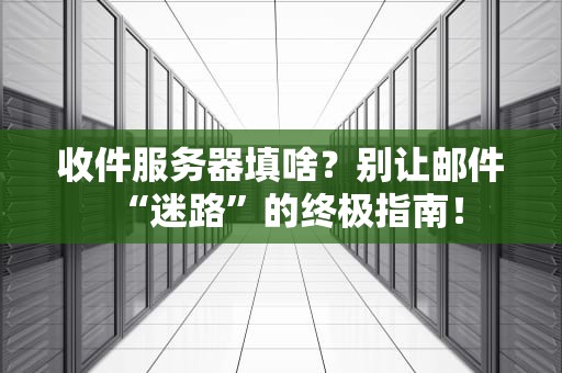 收件服务器填啥？别让邮件“迷路”的终极指南！