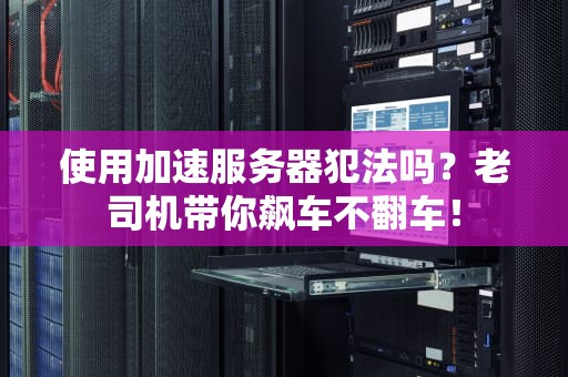 使用加速服务器犯法吗？老司机带你飙车不翻车！