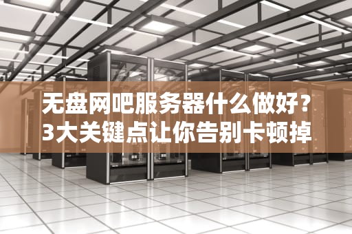 无盘网吧服务器什么做好？3大关键点让你告别卡顿掉线！