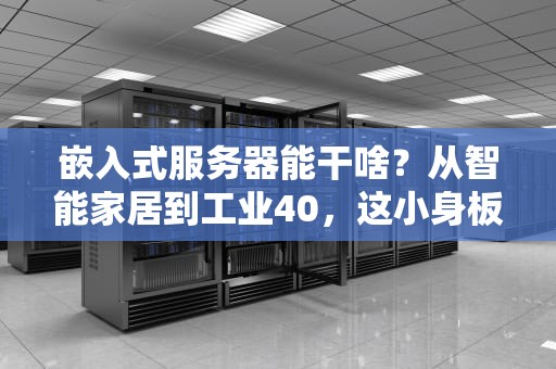 嵌入式服务器能干啥？从智能家居到工业40，这小身板藏着大能量！