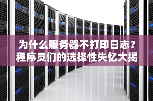 为什么服务器不打印日志？程序员们的选择性失忆大揭秘！