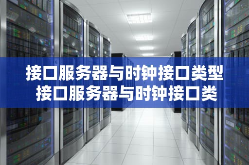 接口服务器与时钟接口类型 接口服务器与时钟接口类型不一致