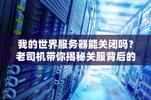 我的世界服务器能关闭吗？老司机带你揭秘关服背后的玄机！