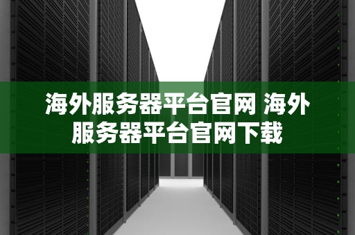 海外服务器平台官网 海外服务器平台官网下载