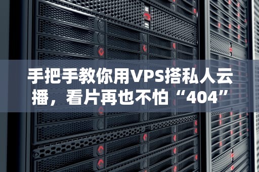 手把手教你用VPS搭私人云播，看片再也不怕“404”啦！