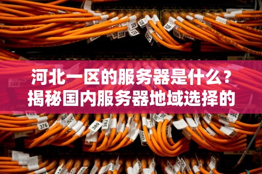 河北一区的服务器是什么？揭秘国内服务器地域选择的门道！