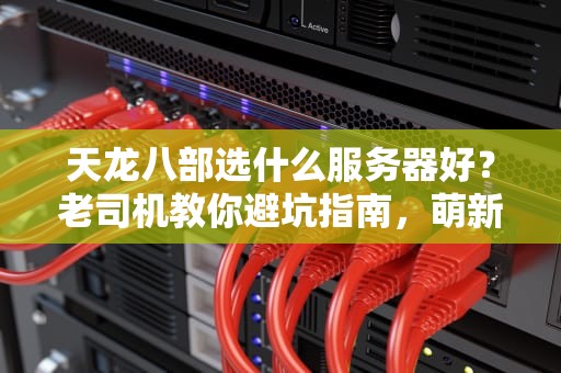 天龙八部选什么服务器好？老司机教你避坑指南，萌新秒变老油条！