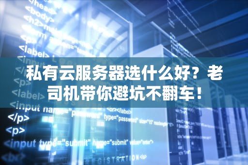 私有云服务器选什么好？老司机带你避坑不翻车！