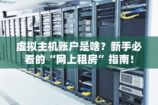 虚拟主机账户是啥？新手必看的“网上租房”指南！