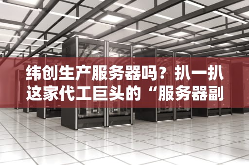 纬创生产服务器吗？扒一扒这家代工巨头的“服务器副业”