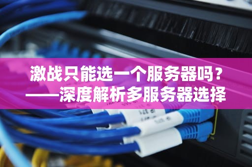 激战只能选一个服务器吗？——深度解析多服务器选择的利弊与技巧