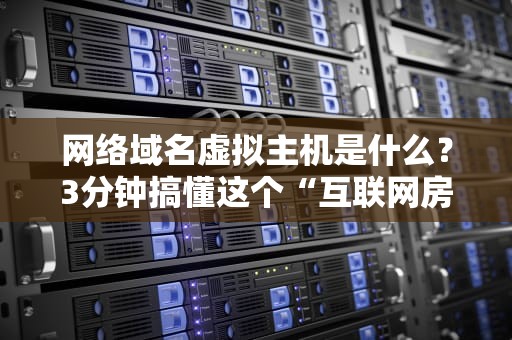 网络域名虚拟主机是什么？3分钟搞懂这个“互联网房产证”