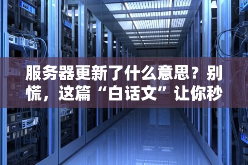 服务器更新了什么意思？别慌，这篇“白话文”让你秒懂！