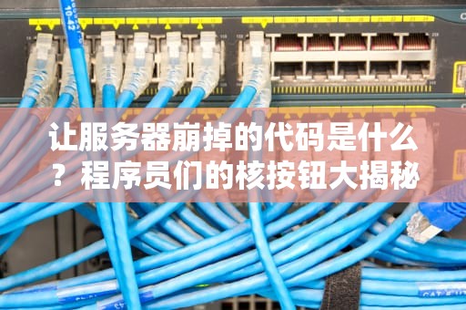 让服务器崩掉的代码是什么？程序员们的核按钮大揭秘！