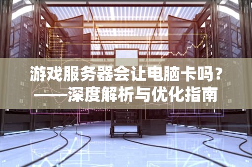 游戏服务器会让电脑卡吗？——深度解析与优化指南