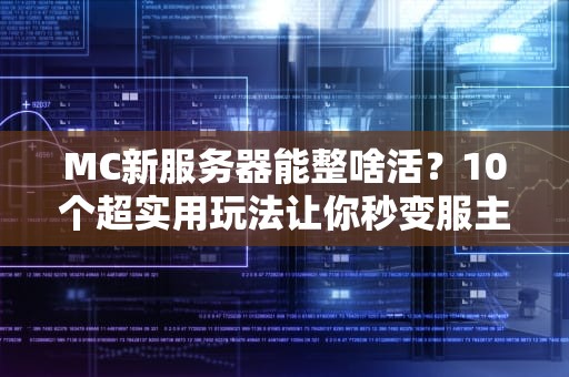 MC新服务器能整啥活？10个超实用玩法让你秒变服主大佬！