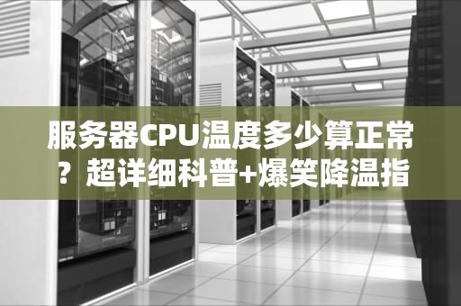 服务器CPU温度多少算正常？超详细科普+爆笑降温指南！