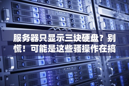 服务器只显示三块硬盘？别慌！可能是这些骚操作在搞鬼