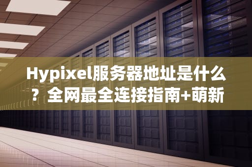 Hypixel服务器地址是什么？全网最全连接指南+萌新入坑必看！