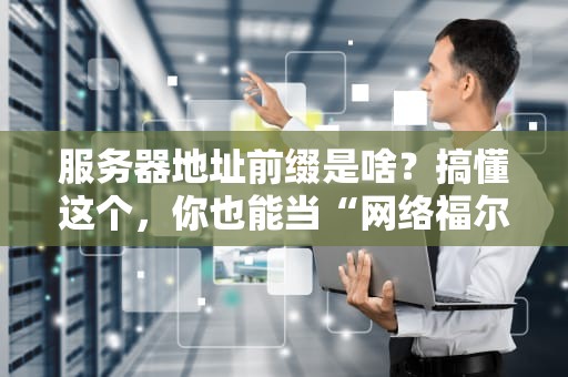 服务器地址前缀是啥？搞懂这个，你也能当“网络福尔摩斯”！