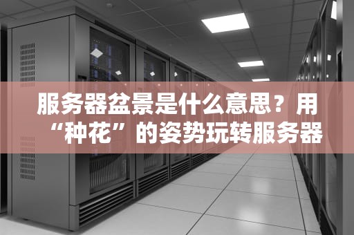 服务器盆景是什么意思？用“种花”的姿势玩转服务器优化！