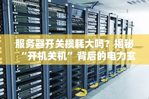 服务器开关损耗大吗？揭秘“开机关机”背后的电力玄学！