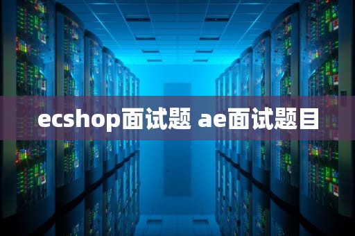 ecshop面试题 ae面试题目