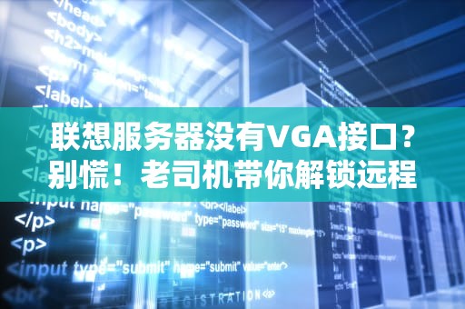 联想服务器没有VGA接口？别慌！老司机带你解锁远程管理新姿势