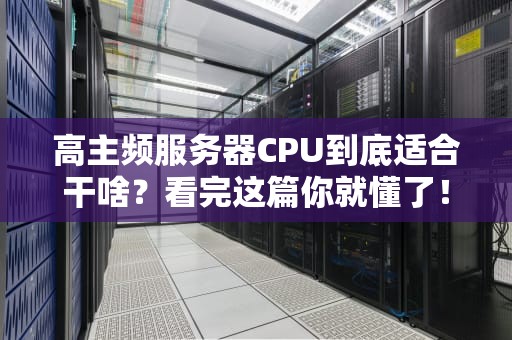 高主频服务器CPU到底适合干啥？看完这篇你就懂了！