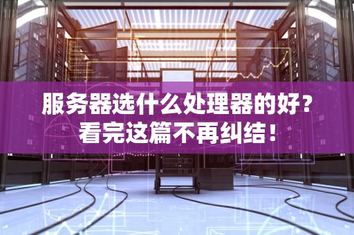 服务器选什么处理器的好？看完这篇不再纠结！