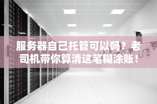 服务器自己托管可以吗？老司机带你算清这笔糊涂账！