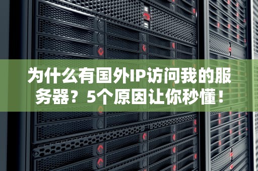 为什么有国外IP访问我的服务器？5个原因让你秒懂！