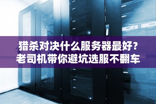 猎杀对决什么服务器最好？老司机带你避坑选服不翻车！