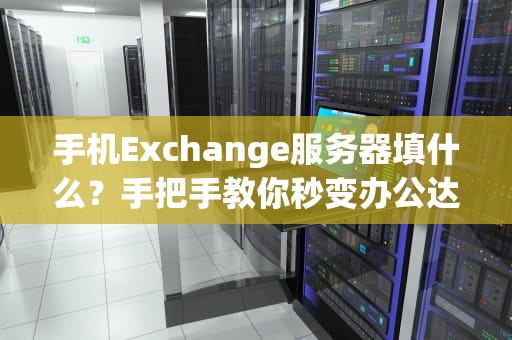手机Exchange服务器填什么？手把手教你秒变办公达人！