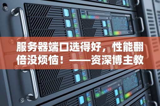 服务器端口选得好，性能翻倍没烦恼！——资深博主教你挑最佳端口