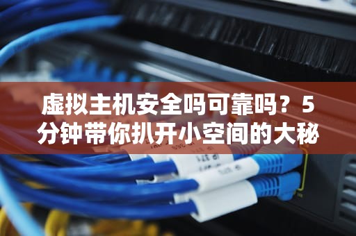 虚拟主机安全吗可靠吗？5分钟带你扒开小空间的大秘密！